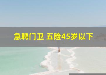 急聘门卫 五险45岁以下